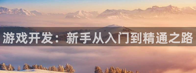 沐鸣2开户地址：游戏开发：新手从入门到精通之路
