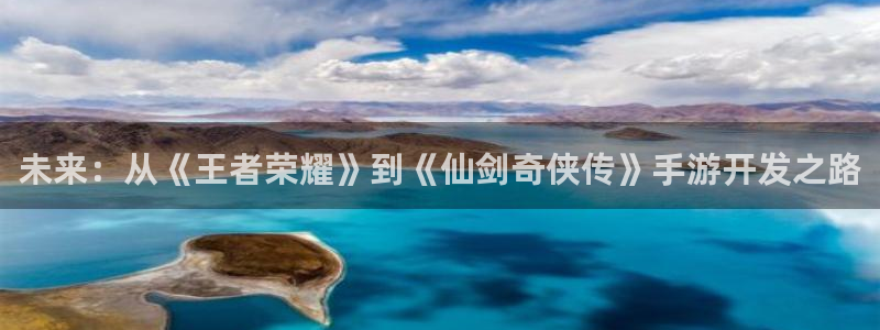 沐鸣2平台测速登录：未来：从《王者荣耀》到《仙剑奇侠传》手游开发之路