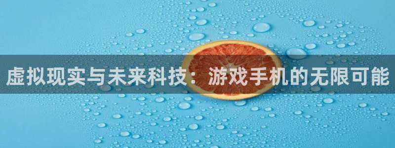 沐鸣2票35994度：虚拟现实与未来科技：游戏手机的无限可能