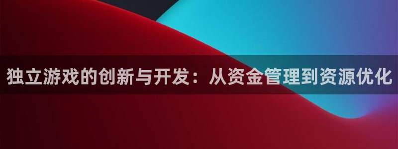 沐鸣2登录注册：独立游戏的创新与开发：从资金管理到资源优化
