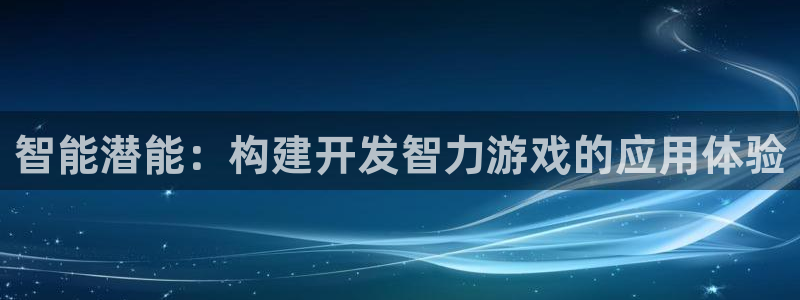 沐鸣2客服：智能潜能：构建开发智力游戏的应用体验