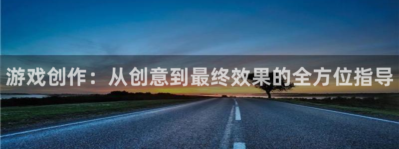 沐鸣2注册首页：游戏创作：从创意到最终效果的全方位指导