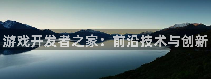 沐鸣2平台负责人：游戏开发者之家：前沿技术与创新