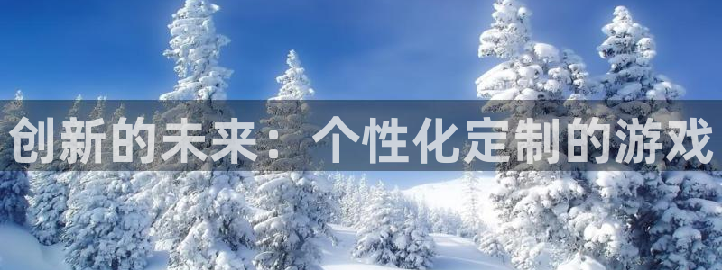 沐鸣2app：创新的未来：个性化定制的游戏