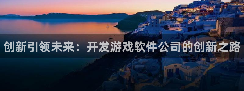 沐鸣娱乐2不能注册：创新引领未来：开发游戏软件公司的创新之路