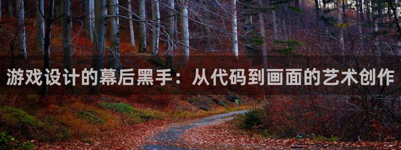 沐鸣娱乐2是干嘛的：游戏设计的幕后黑手：从代码到画面的艺术创作