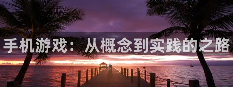 沐鸣娱乐2是正规平台么：手机游戏：从概念到实践的之路