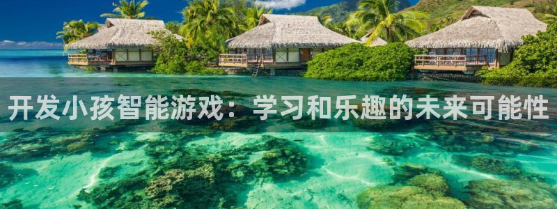 沐鸣2注册平台：开发小孩智能游戏：学习和乐趣的未来可能性